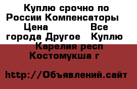 Куплю срочно по России Компенсаторы › Цена ­ 90 000 - Все города Другое » Куплю   . Карелия респ.,Костомукша г.